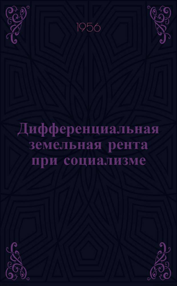 Дифференциальная земельная рента при социализме : Доклад, прочит. на Всесоюз. совещании заведующих кафедрами обществ. наук вузов СССР в авг. 1955 г