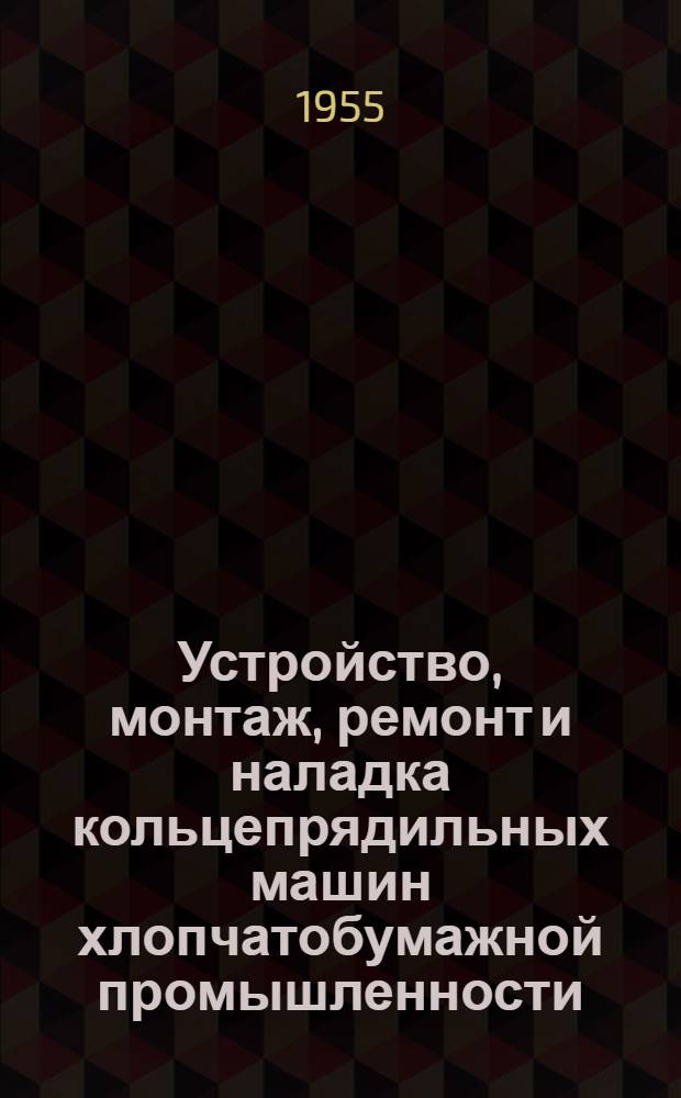 Устройство, монтаж, ремонт и наладка кольцепрядильных машин хлопчатобумажной промышленности