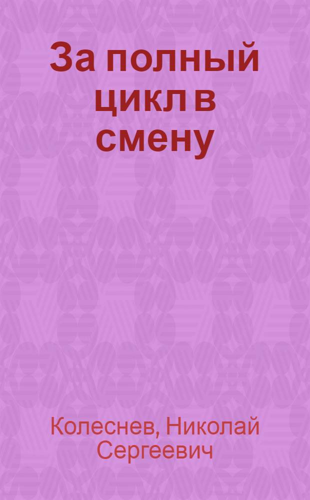 За полный цикл в смену : Рассказ бригадира комплексной забойной бригады шахты "Капитальная" рудника им. III Интернационала