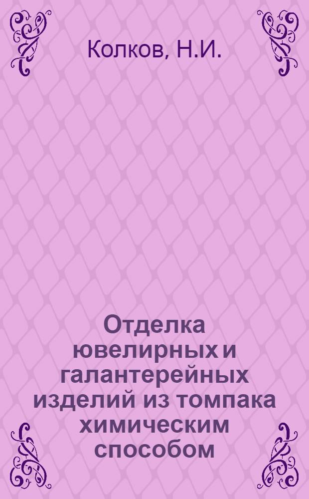 Отделка ювелирных и галантерейных изделий из томпака химическим способом : (Из опыта работы чехословацкого комбината "Яблонецкая бижутэрия")