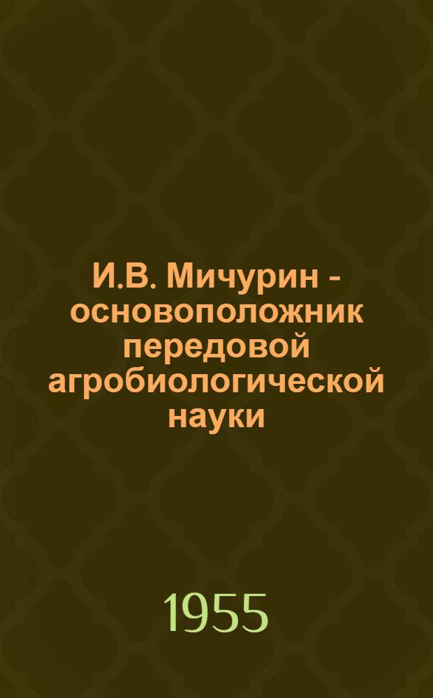 И.В. Мичурин - основоположник передовой агробиологической науки : (Краткий список литературы)