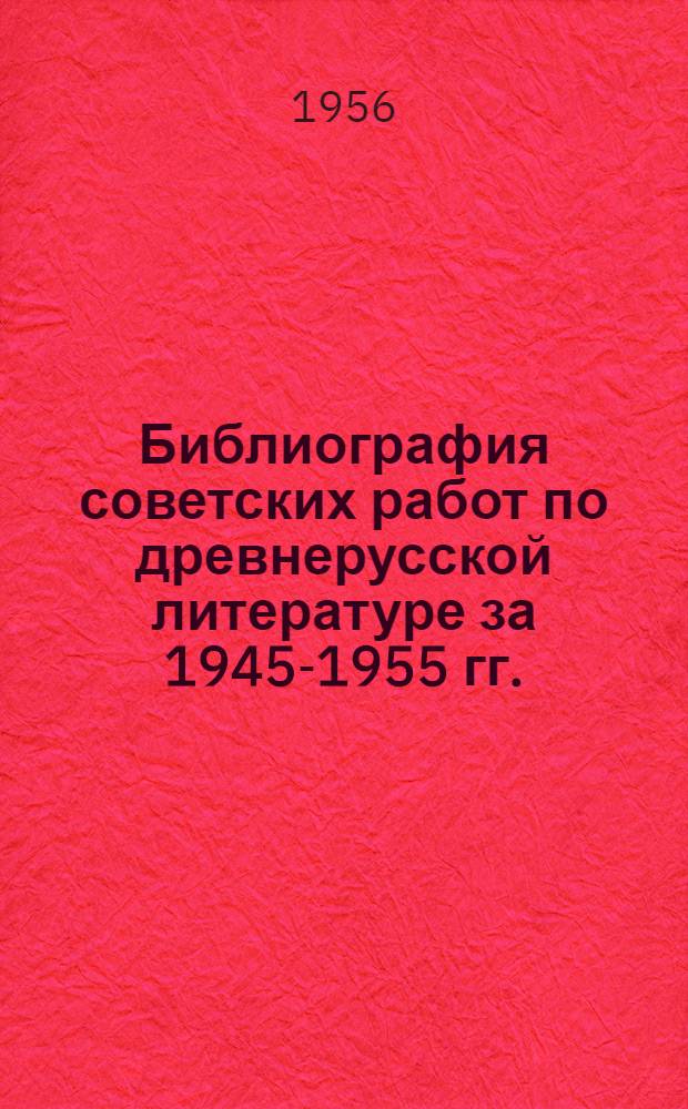 Библиография советских работ по древнерусской литературе за 1945-1955 гг.