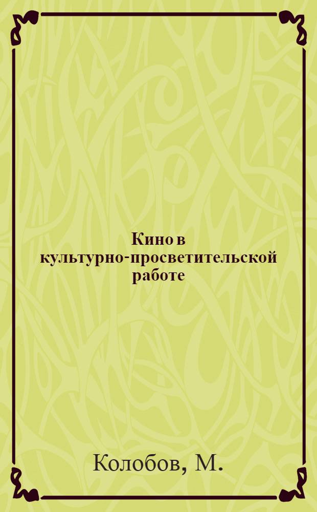 Кино в культурно-просветительской работе : Из опыта кинообслуживания населения Горьк. обл