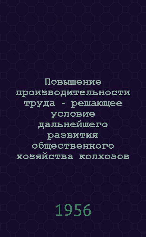 Повышение производительности труда - решающее условие дальнейшего развития общественного хозяйства колхозов