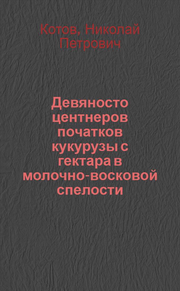 Девяносто центнеров початков кукурузы с гектара в молочно-восковой спелости : (Опыт колхоза им. Маленкова, Аткар. района Сарат. обл.)