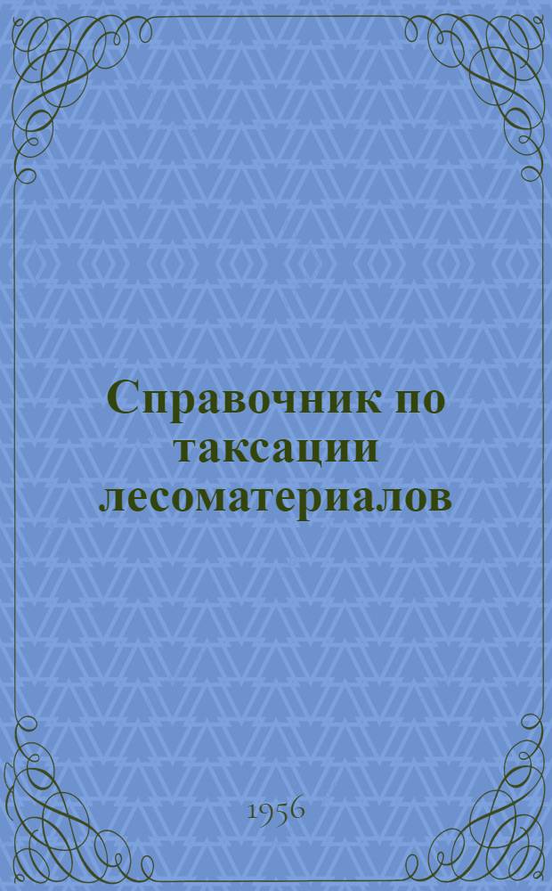 Справочник по таксации лесоматериалов : (Таблицы объема лесоматериалов в кубометрах, кубофутах и ленингр. стандартах)