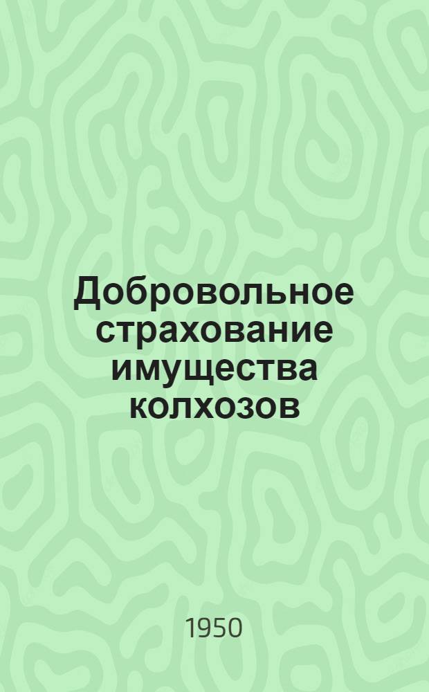 Добровольное страхование имущества колхозов : В помощь председателям колхозов и страховым инспекторам