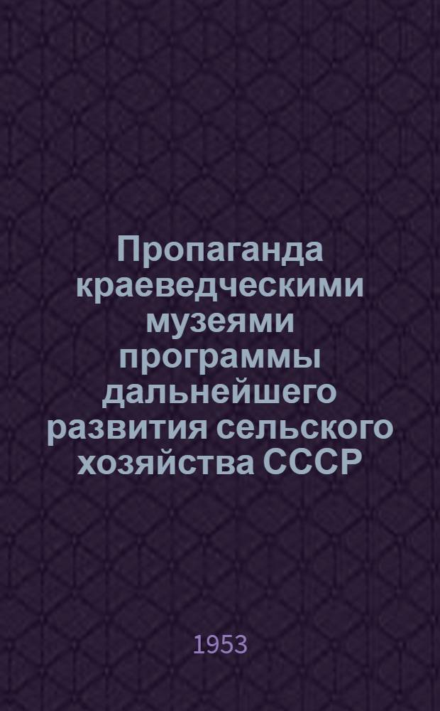 Пропаганда краеведческими музеями программы дальнейшего развития сельского хозяйства СССР, принятой сентябрьским Пленумом Центрального Комитета Коммунистической партии Советского Союза : (Метод. письмо)