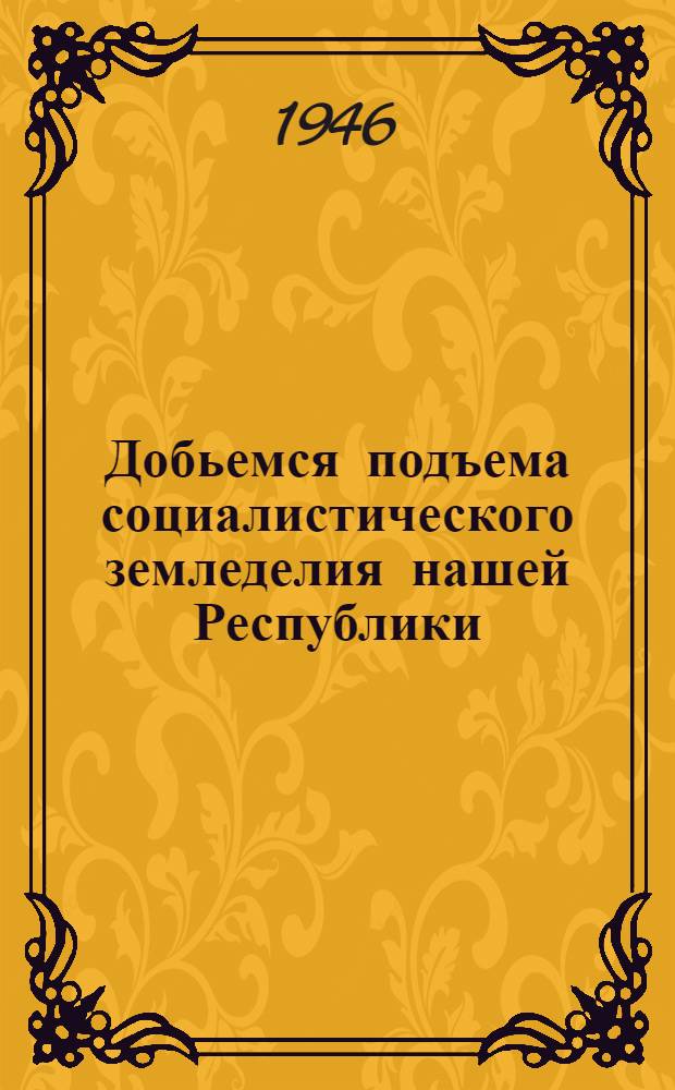 Добьемся подъема социалистического земледелия нашей Республики : Сборник материалов