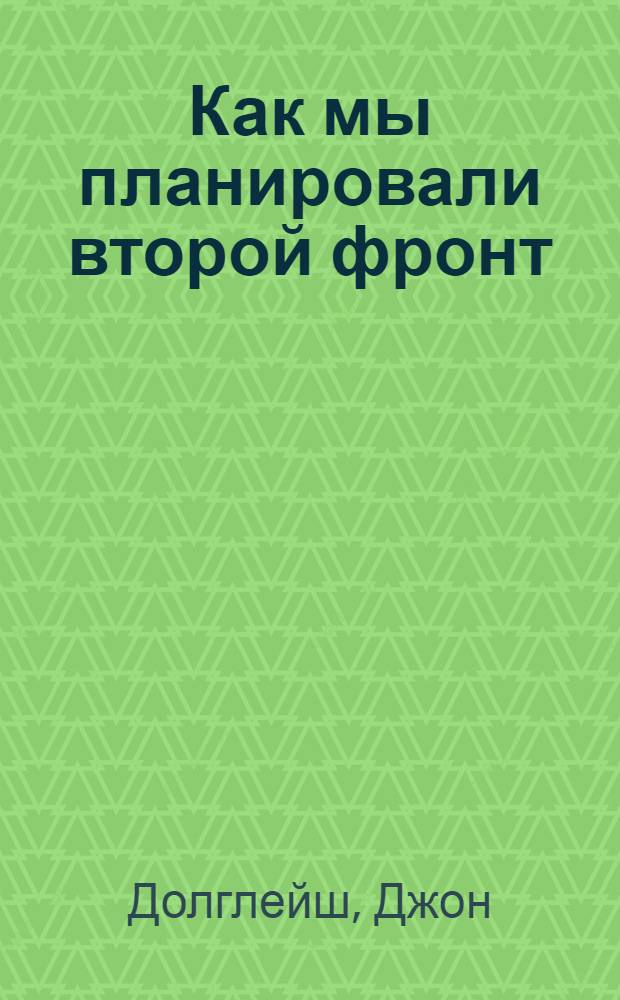 Как мы планировали второй фронт : Внутр. история планирования второго фронта