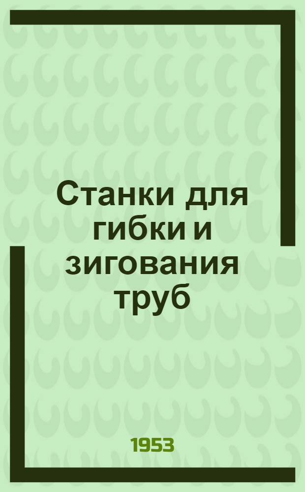 Станки для гибки и зигования труб : (Из опыта завода трансп. машиностроения)