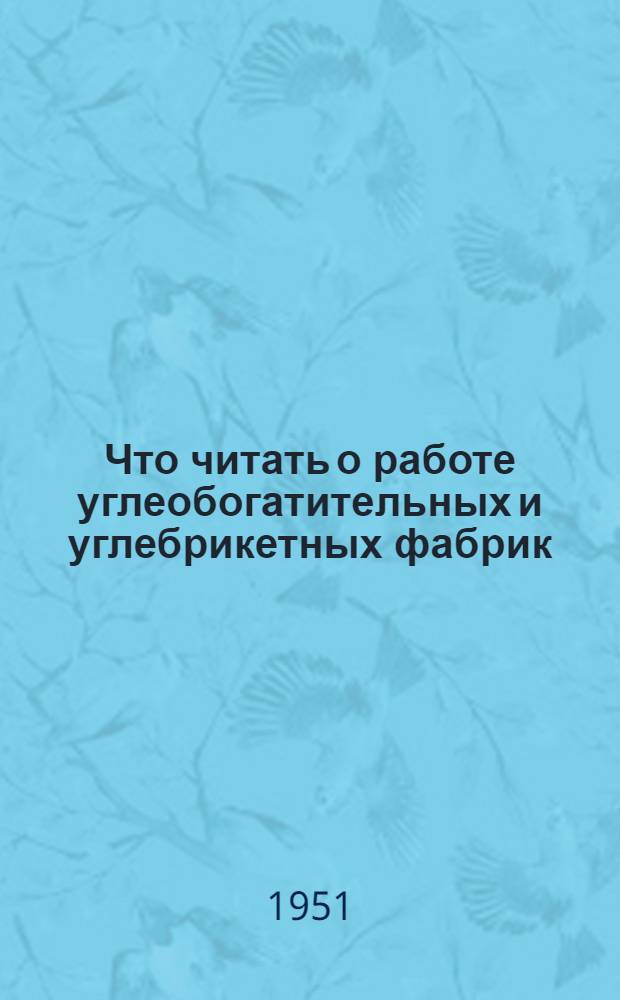 Что читать о работе углеобогатительных и углебрикетных фабрик : Рек. список литературы для передовых рабочих и мастеров