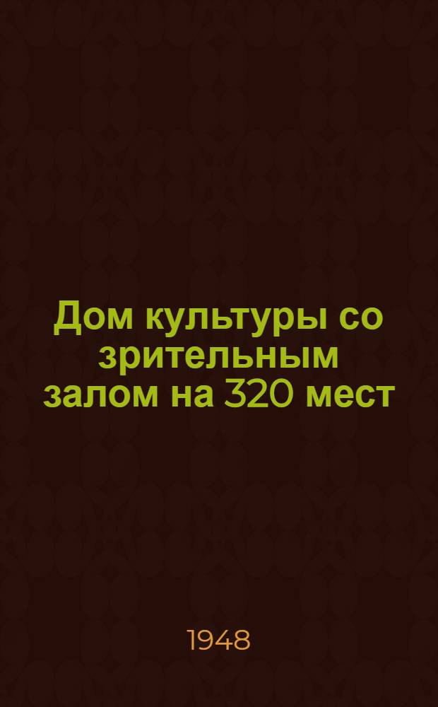 Дом культуры со зрительным залом на 320 мест : Проект № 11001 : Разраб. Проектной конторой ВЦСПС по заданию Упр. по делам архитектуры при Совете министров РСФСР