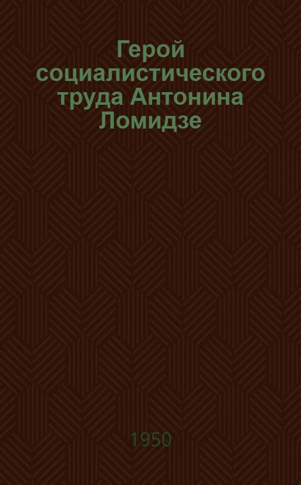 Герой социалистического труда Антонина Ломидзе : Звеньевая табаководческого колхоза им. Тельмана Лагодех. района