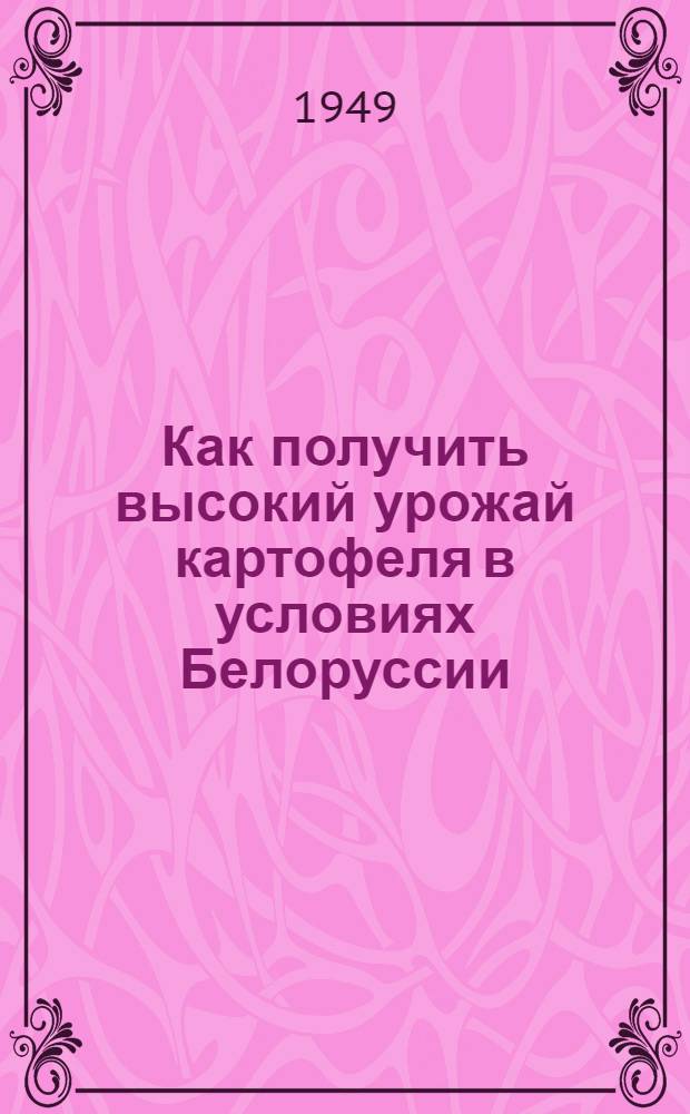 Как получить высокий урожай картофеля в условиях Белоруссии : Стенограмма лекции, прочит. в 1949 г. в колхоз. лектории Атолино