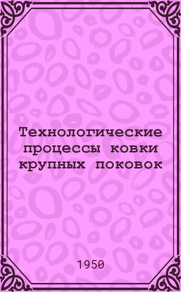 Технологические процессы ковки крупных поковок