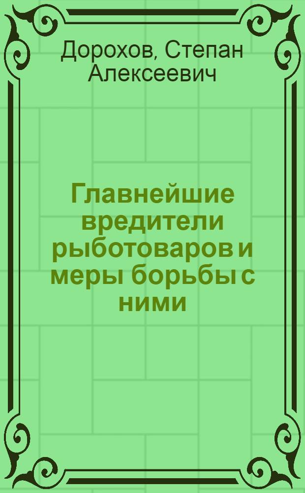 Главнейшие вредители рыботоваров и меры борьбы с ними : Пособие для работников рыбной пром-сти