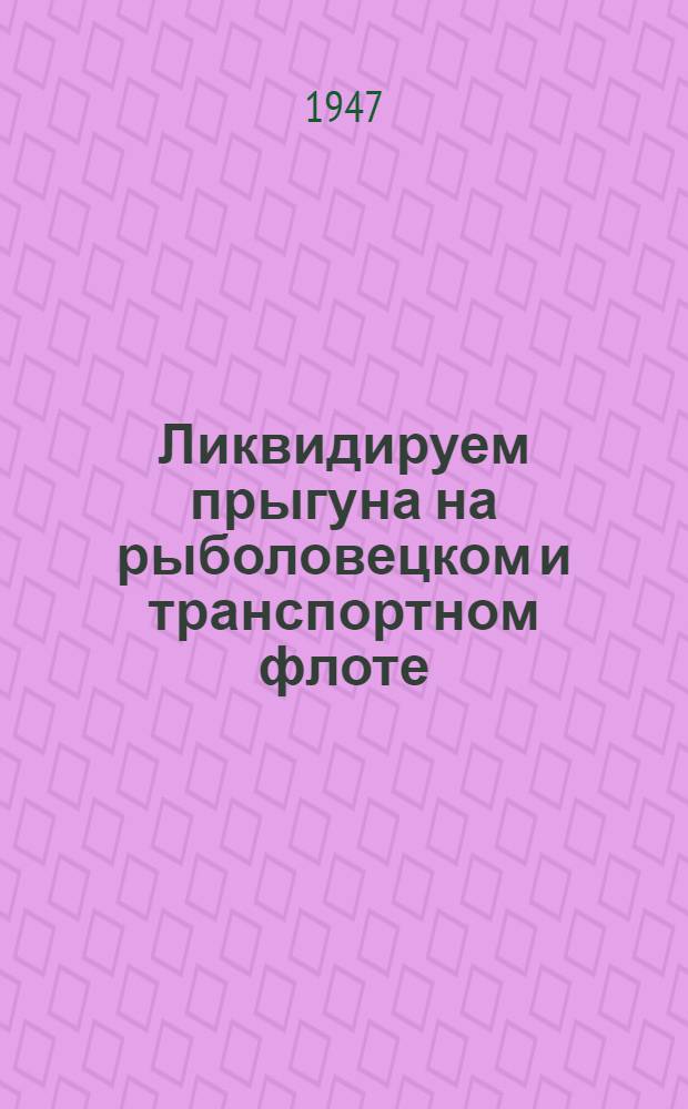 Ликвидируем прыгуна на рыболовецком и транспортном флоте : Краткий сборник науч.-техн. методов борьбы с вредителем рыботоваров сырной мухой
