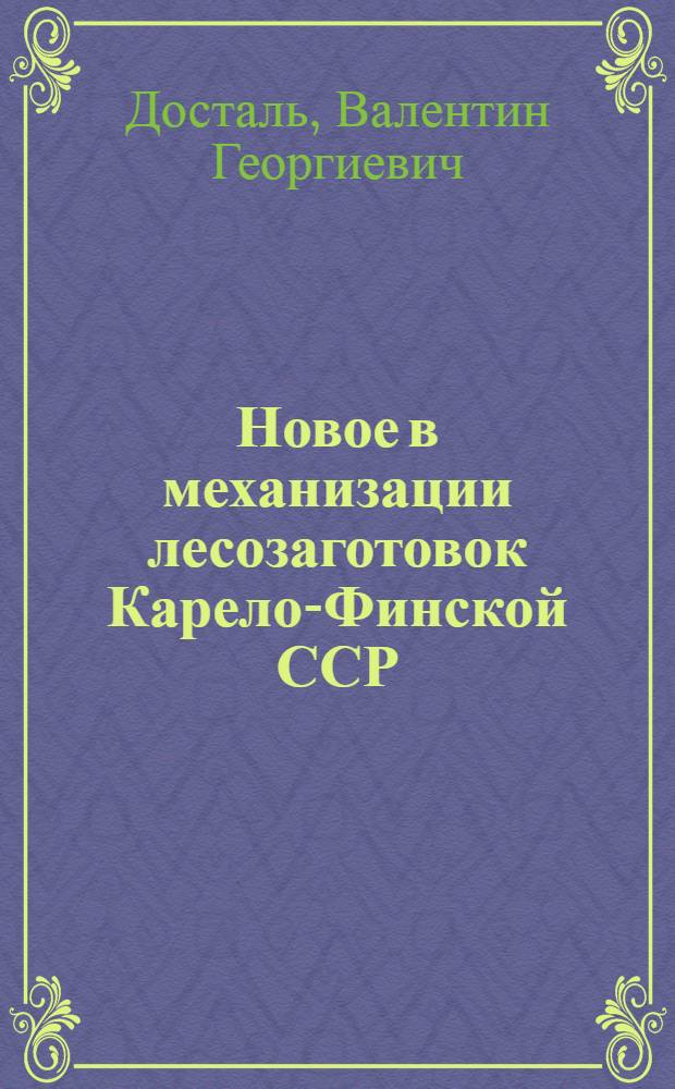 Новое в механизации лесозаготовок Карело-Финской ССР : Публичная лекция, прочит. в г. Петрозаводске 20 мая 1948 г