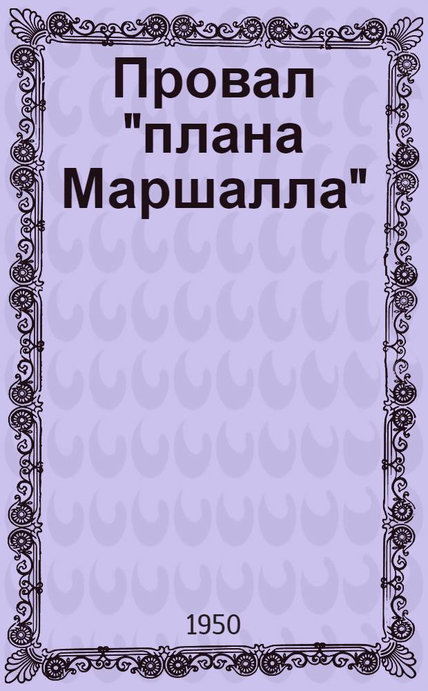 Провал "плана Маршалла" : Стенограмма публичной лекции, прочит. в Центр. лектории О-ва в Москве
