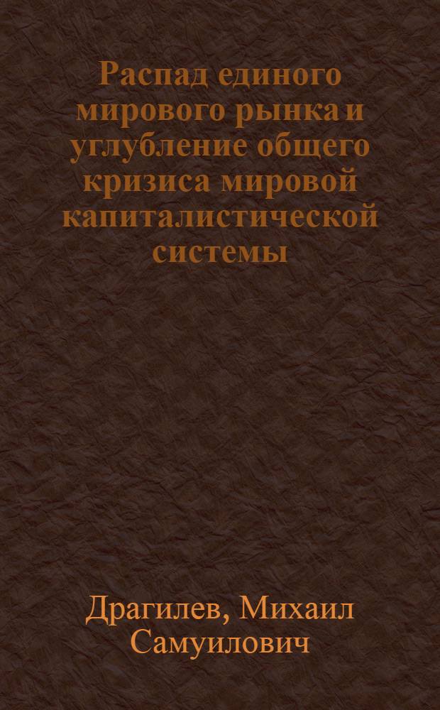 Распад единого мирового рынка и углубление общего кризиса мировой капиталистической системы : Стенограмма лекции, прочит. в феврале 1953 г. на семинаре преподавателей обществ. наук в Москве
