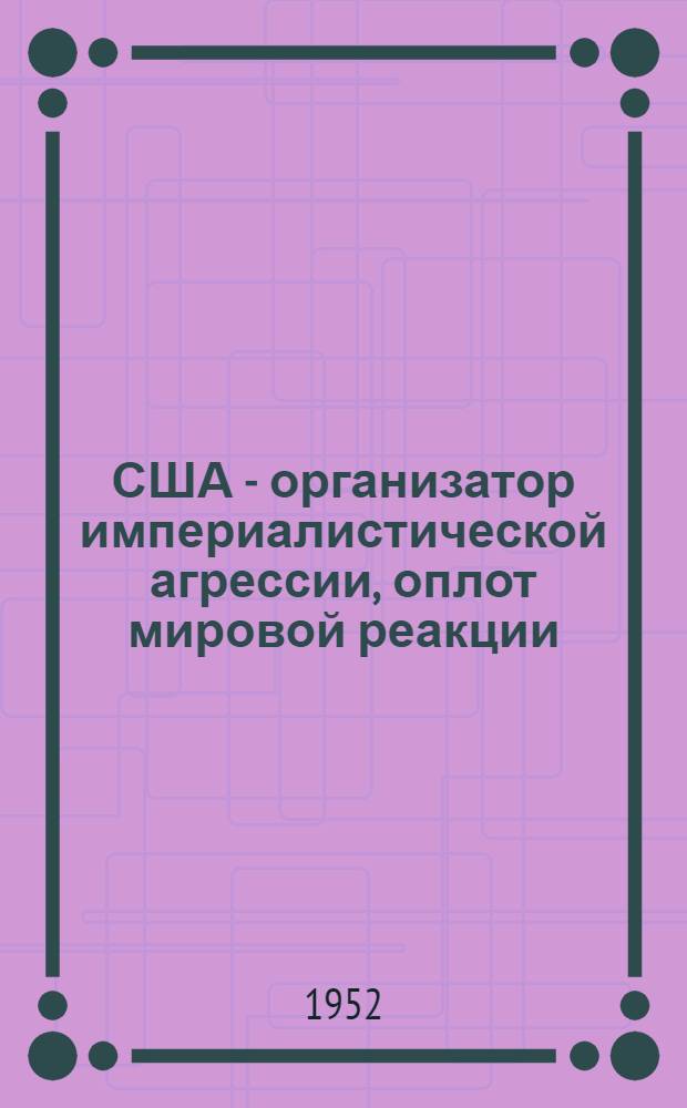 США - организатор империалистической агрессии, оплот мировой реакции