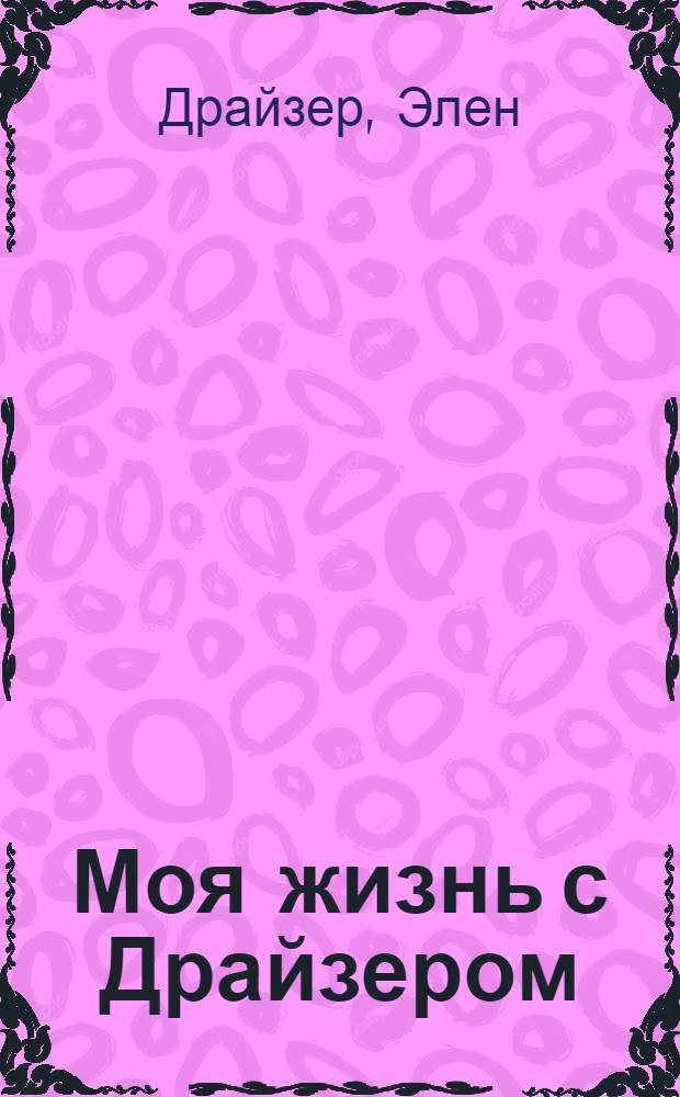 Моя жизнь с Драйзером : (Страницы из воспоминаний)