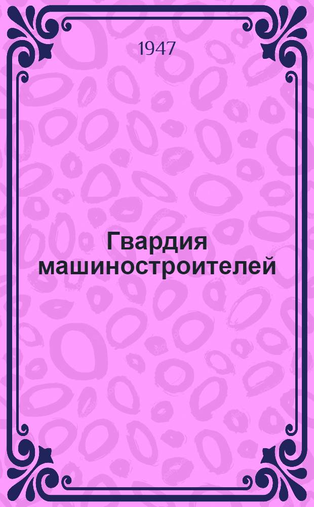 Гвардия машиностроителей : 50 лет Старо-Краматор. ордена Труд. красного знамени машиностроит. завода им. Орджоникидзе 1896-1946