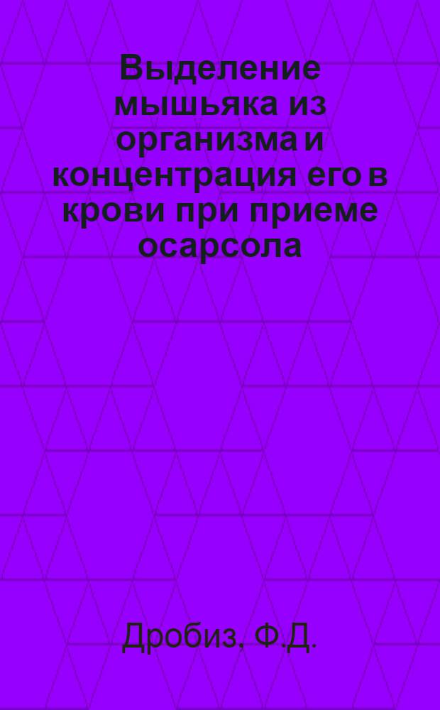 Выделение мышьяка из организма и концентрация его в крови при приеме осарсола : Тезисы к дис. на соискание учен. степени кандидата мед. наук