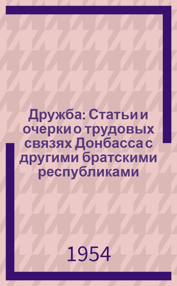 Дружба : Статьи и очерки о трудовых связях Донбасса с другими братскими республиками