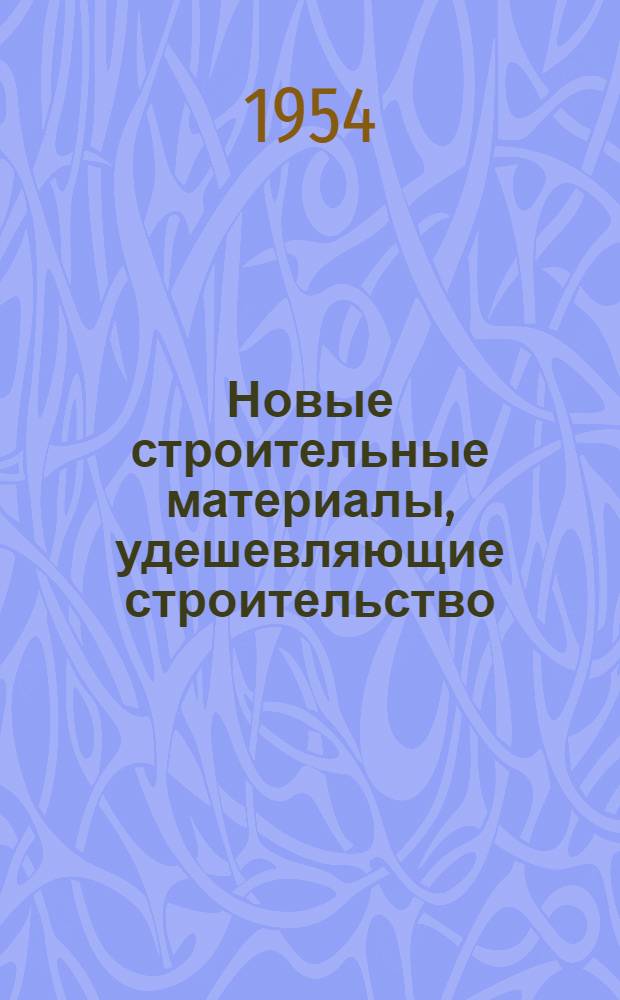 Новые строительные материалы, удешевляющие строительство : Стенограмма лекции... для работников строит. организаций