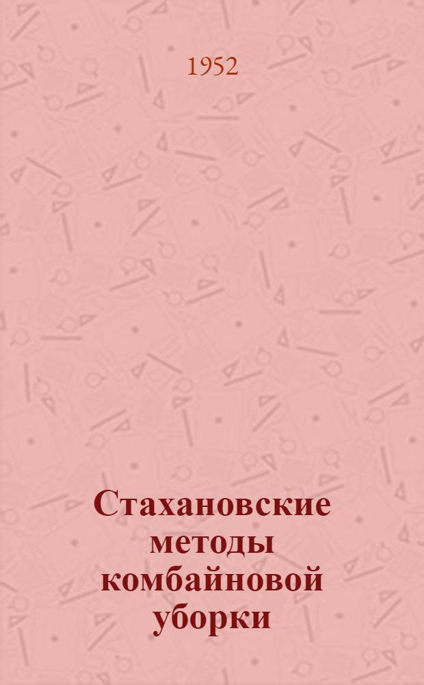 Стахановские методы комбайновой уборки : Опыт лучших комбайнеров Костром. обл