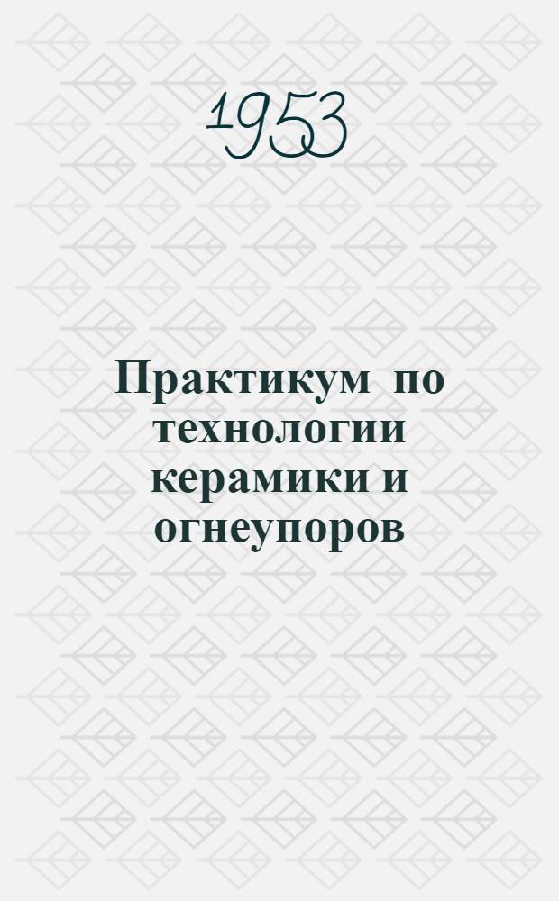 Практикум по технологии керамики и огнеупоров : Учеб. пособие для технол. вузов и фак.
