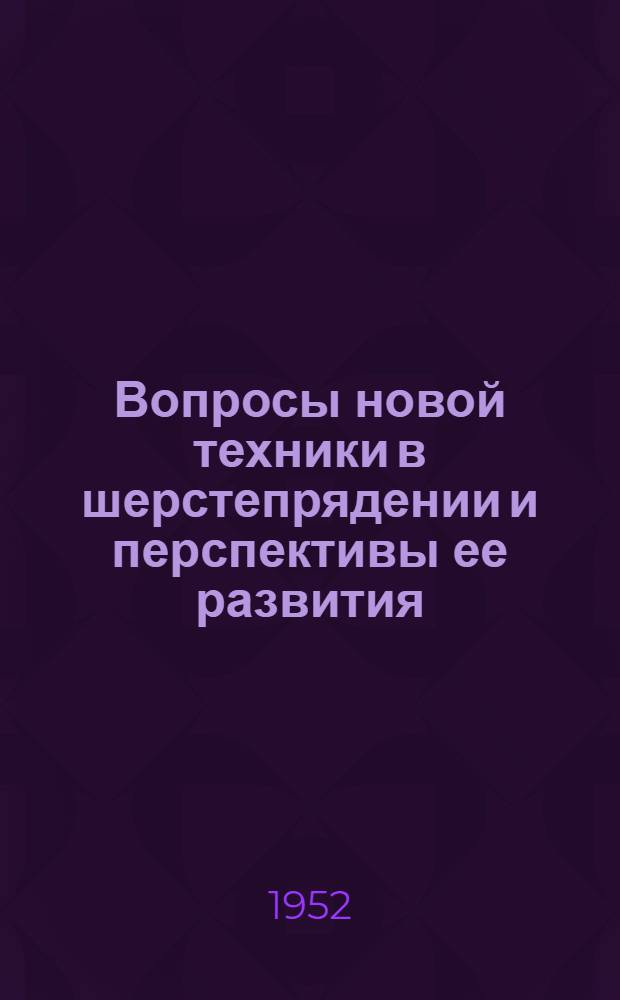Вопросы новой техники в шерстепрядении и перспективы ее развития : (Конспект лекций)