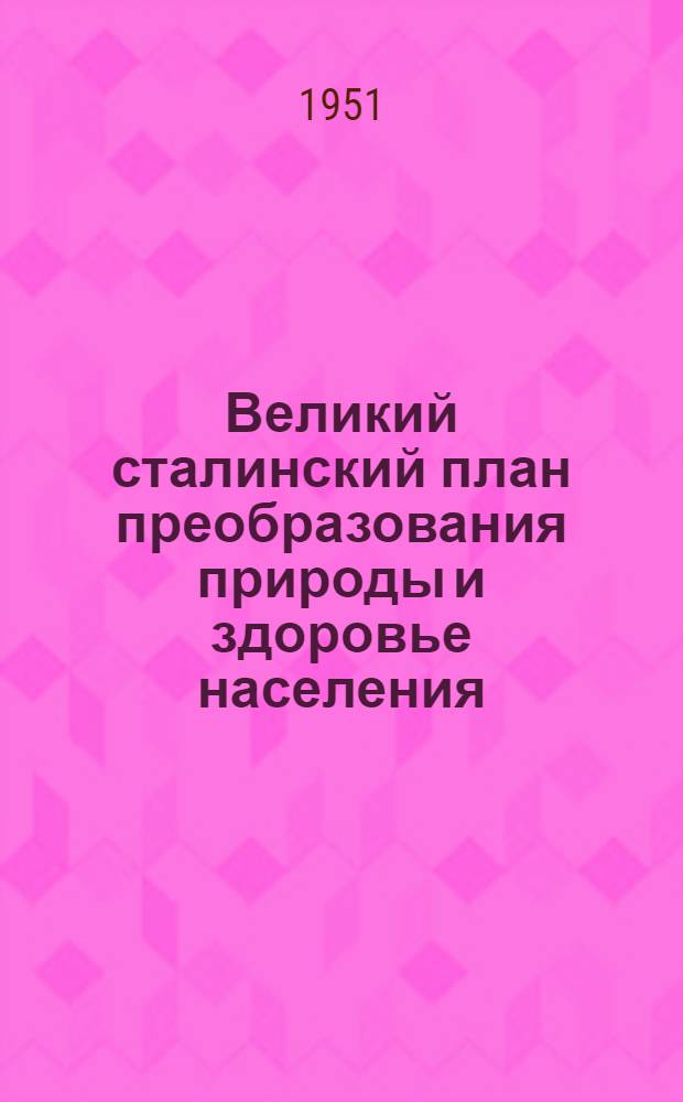 Великий сталинский план преобразования природы и здоровье населения : (Материалы в помощь лектору)