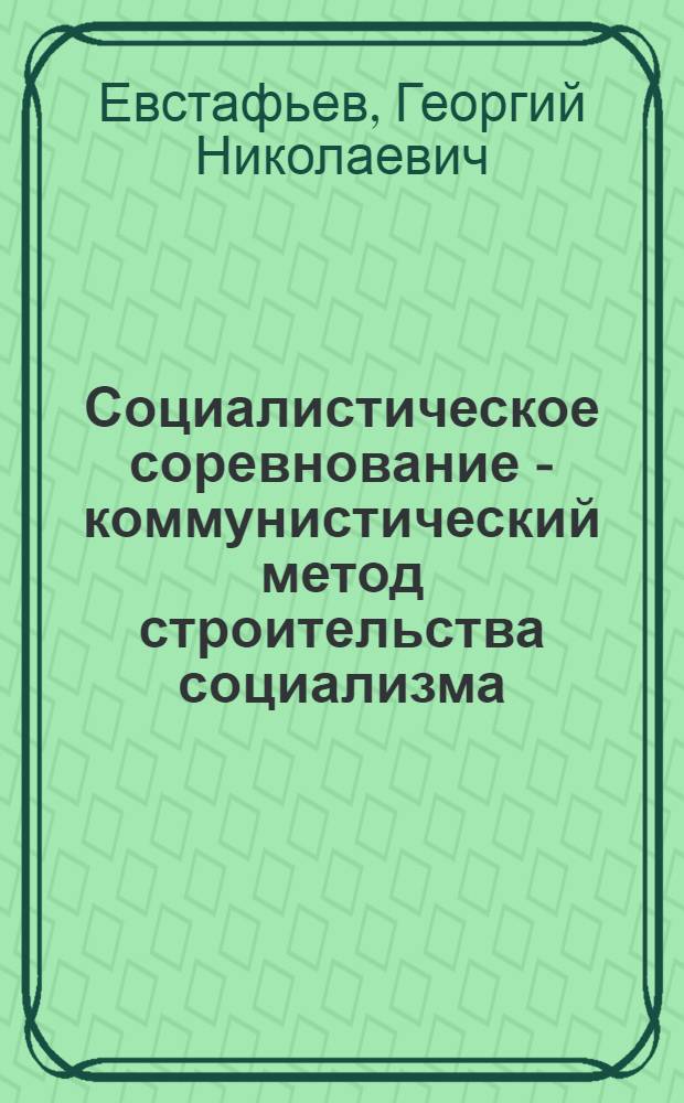Социалистическое соревнование - коммунистический метод строительства социализма : Расш. стенограмма публичной лекции, прочит. в Центр. лектории О-ва в Москве
