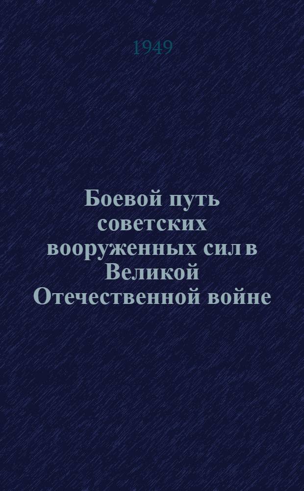 Боевой путь советских вооруженных сил в Великой Отечественной войне : Стенограмма публичной лекции, прочит. в Центр. лектории О-ва в Москве