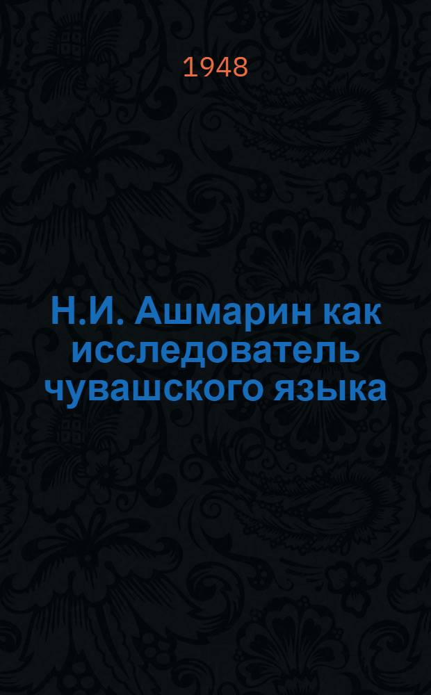 Н.И. Ашмарин как исследователь чувашского языка : К 75-летию со дня рождения