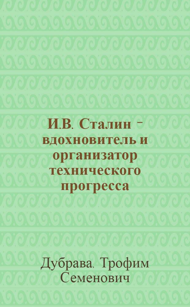 И.В. Сталин - вдохновитель и организатор технического прогресса : Стенограмма публичной лекции, прочит. в Ленинграде в 1950 г