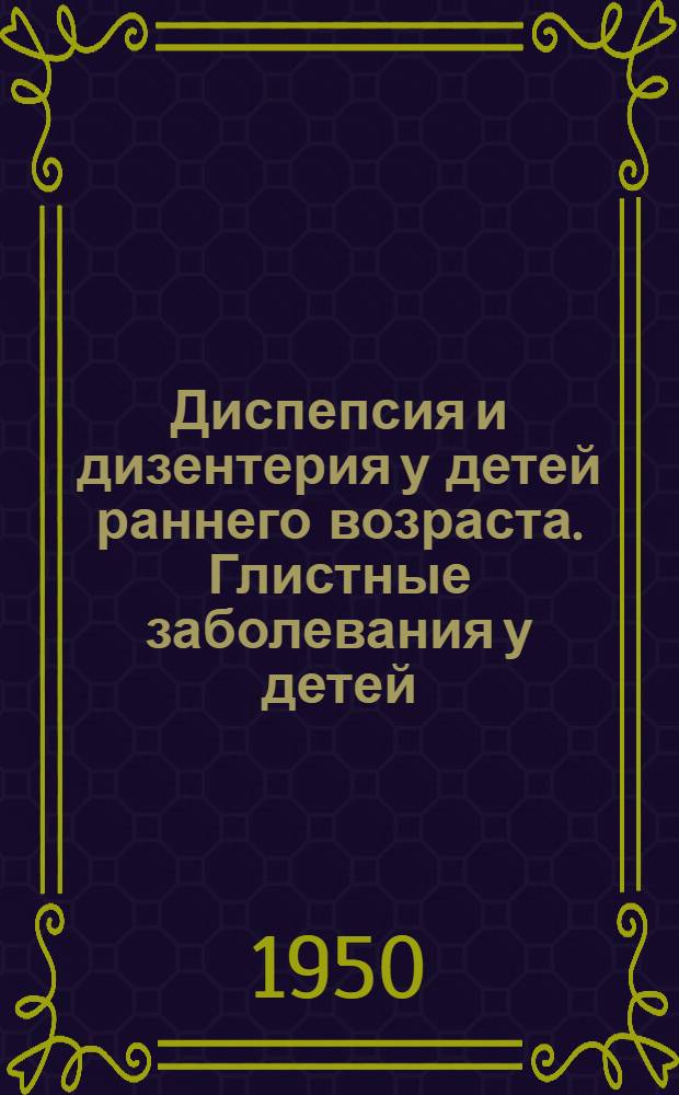 Диспепсия и дизентерия у детей раннего возраста. Глистные заболевания у детей