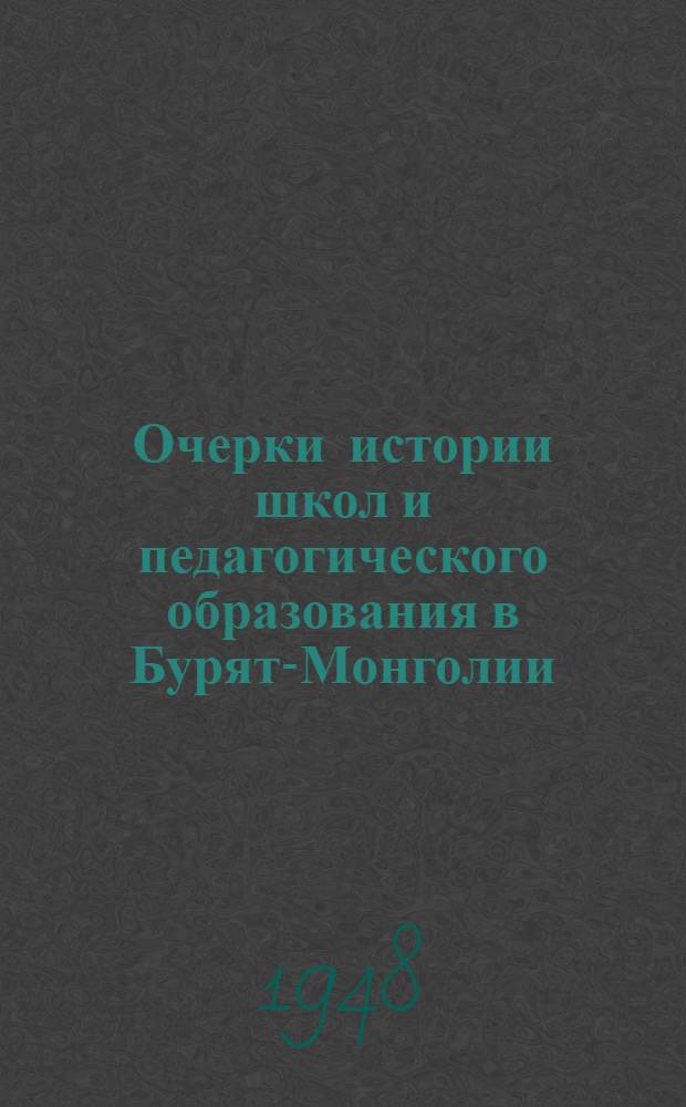 Очерки истории школ и педагогического образования в Бурят-Монголии