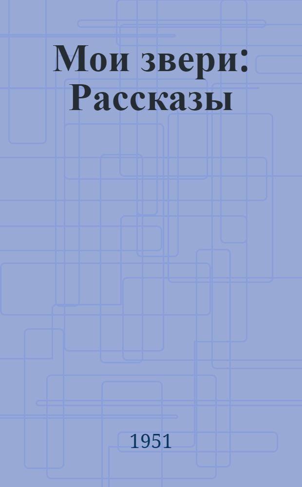 Мои звери : Рассказы : Для мл. возраста