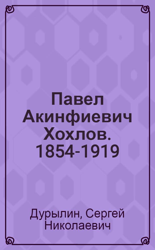 Павел Акинфиевич Хохлов. 1854-1919