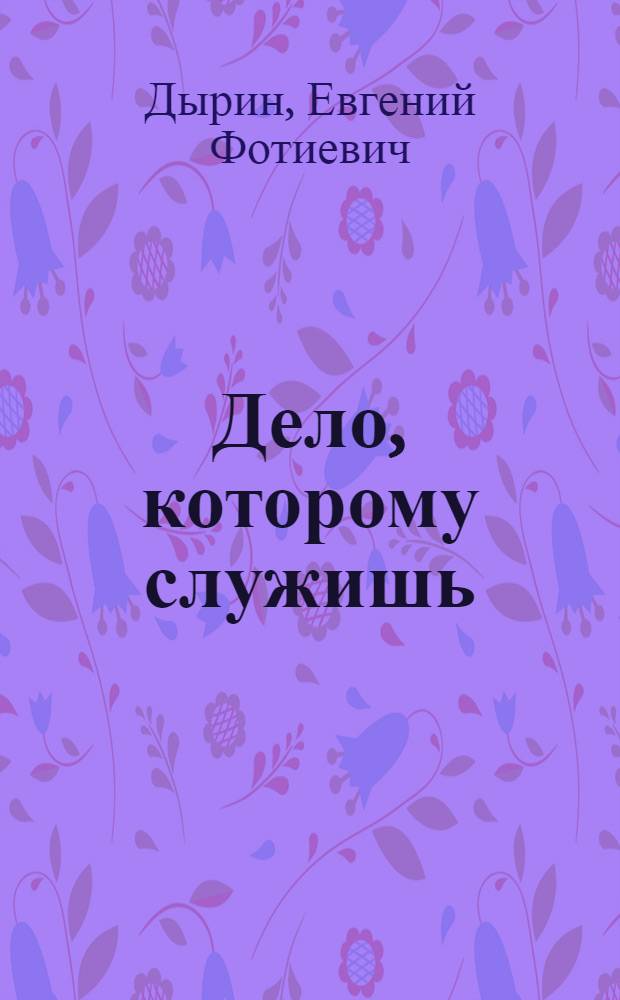 Дело, которому служишь : Повесть