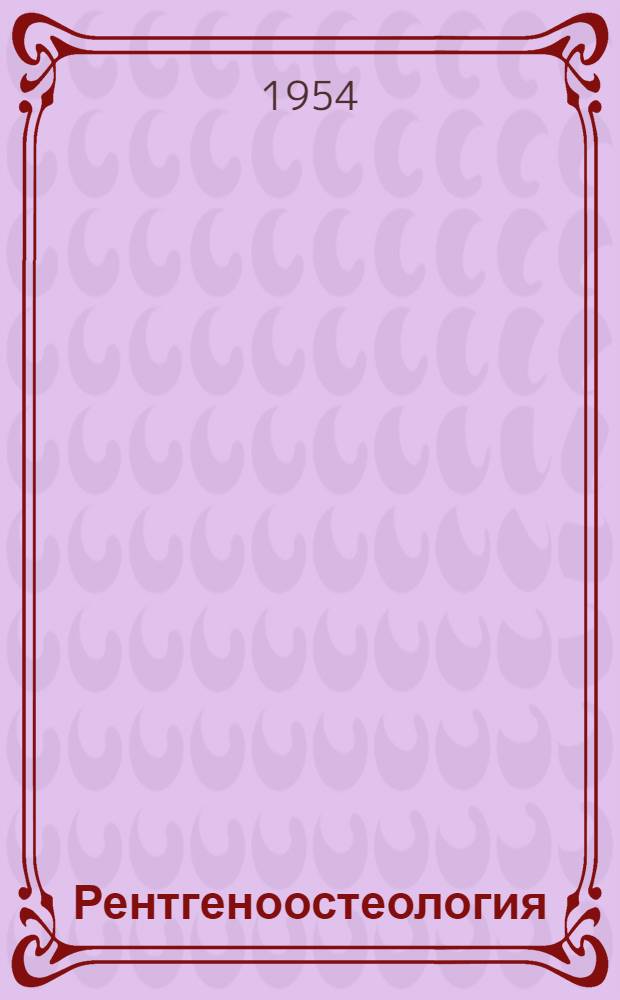 Рентгеноостеология : (Норма и варианты костной системы в рентгеновском изображении) : Пособие для изучающих рентгенологию