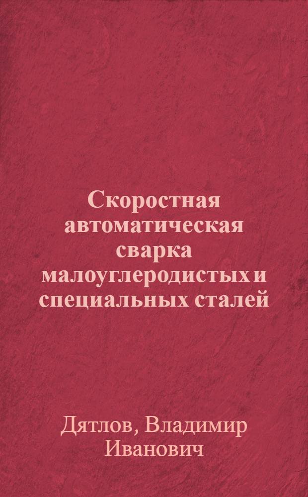 Скоростная автоматическая сварка малоуглеродистых и специальных сталей : Пособие для рабочих сварщиков