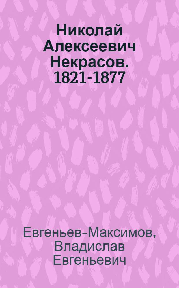 Николай Алексеевич Некрасов. [1821-1877 : Жизнь и творчество