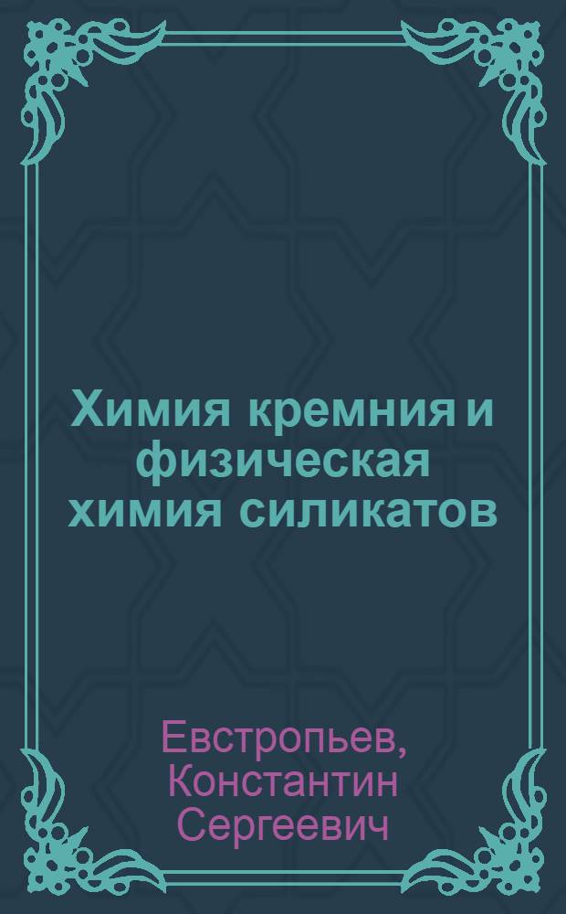 Химия кремния и физическая химия силикатов : Учеб. пособие для вузов по специальности "Технология силикатов"