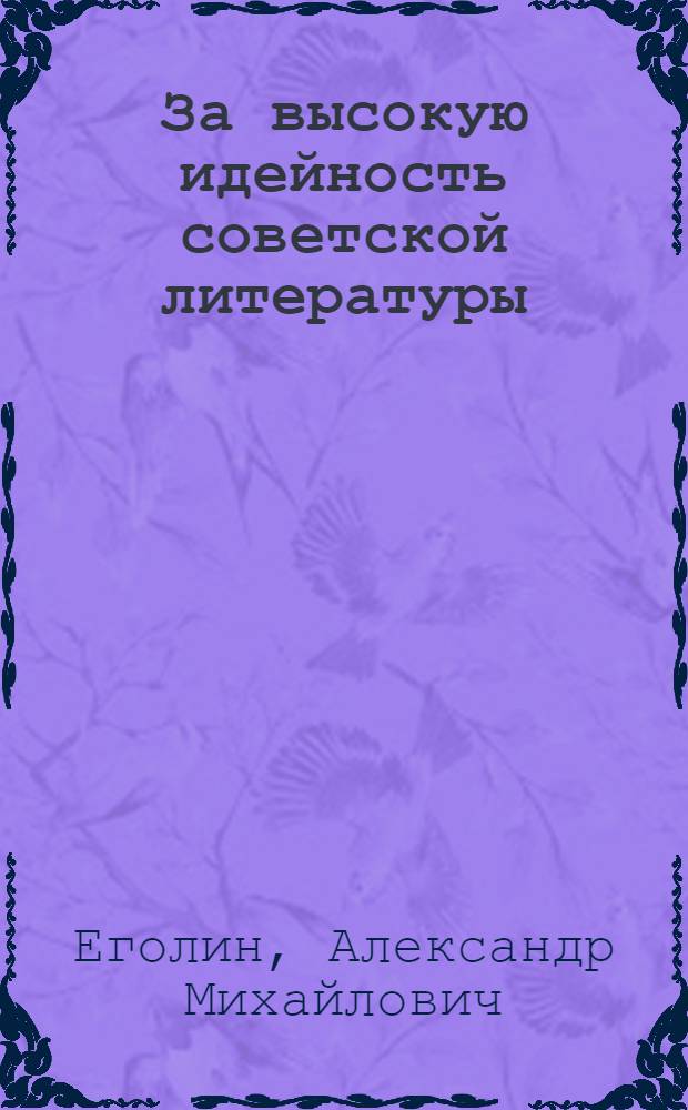 За высокую идейность советской литературы : Стенограмма публ. лекции, прочит. в Лекц. зале в Москве