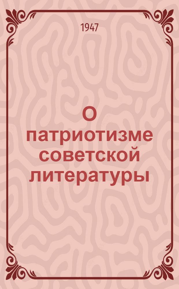 О патриотизме советской литературы : Стенограмма публичной лекции, прочит. в Лекц. зале в Москве